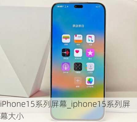 iPhone15系列屏幕_iphone15系列屏幕大小