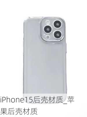 iPhone15后壳材质_苹果后壳材质