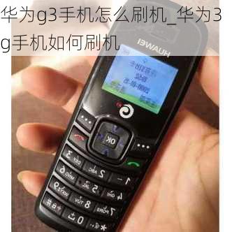 华为g3手机怎么刷机_华为3g手机如何刷机