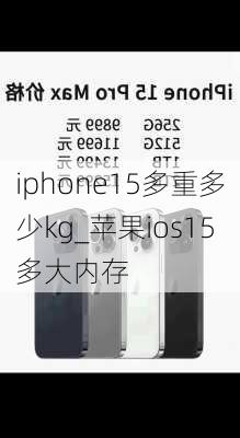 iphone15多重多少kg_苹果ios15多大内存