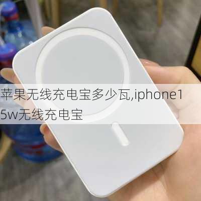 苹果无线充电宝多少瓦,iphone15w无线充电宝