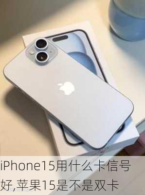 iPhone15用什么卡信号好,苹果15是不是双卡