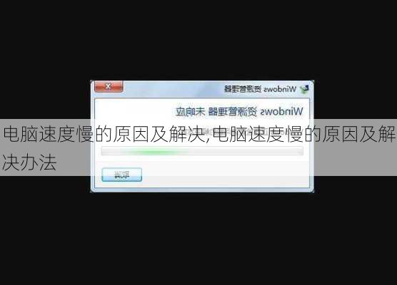 电脑速度慢的原因及解决,电脑速度慢的原因及解决办法