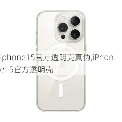 iphone15官方透明壳真伪,iPhone15官方透明壳