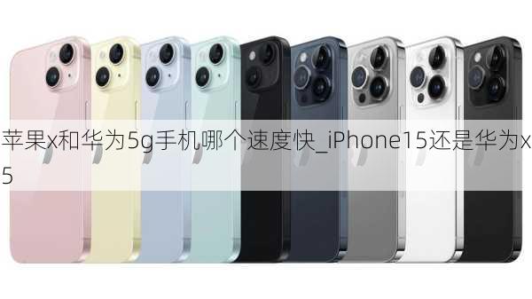 苹果x和华为5g手机哪个速度快_iPhone15还是华为x5