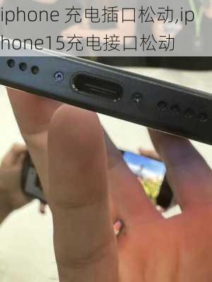 iphone 充电插口松动,iphone15充电接口松动