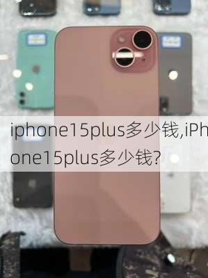 iphone15plus多少钱,iPhone15plus多少钱?