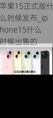 苹果15正式版什么时候发布_iphone15什么时候出售的