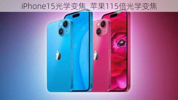 iPhone15光学变焦_苹果115倍光学变焦