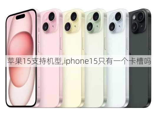 苹果15支持机型,iphone15只有一个卡槽吗