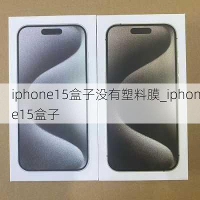 iphone15盒子没有塑料膜_iphone15盒子