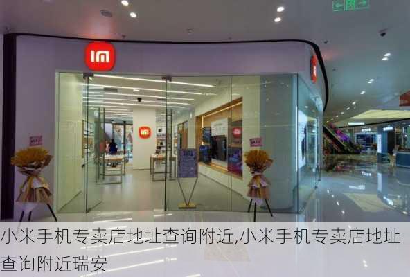 小米手机专卖店地址查询附近,小米手机专卖店地址查询附近瑞安