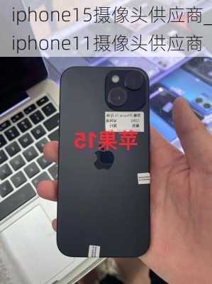 iphone15摄像头供应商_iphone11摄像头供应商