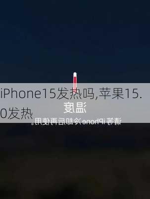 iPhone15发热吗,苹果15.0发热