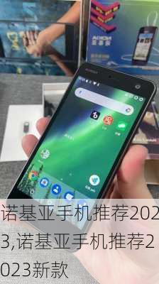 诺基亚手机推荐2023,诺基亚手机推荐2023新款