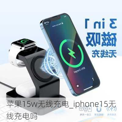 苹果15w无线充电_iphone15无线充电吗