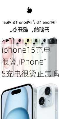 iphone15充电很烫,iPhone15充电很烫正常吗