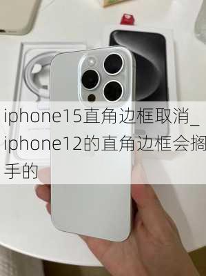 iphone15直角边框取消_iphone12的直角边框会搁手的