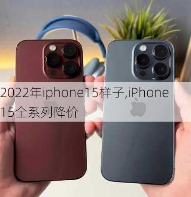 2022年iphone15样子,iPhone15全系列降价