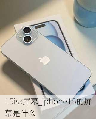 15isk屏幕_iphone15的屏幕是什么