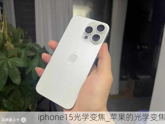 iphone15光学变焦_苹果的光学变焦