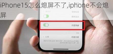 iPhone15怎么熄屏不了,iphone不会熄屏