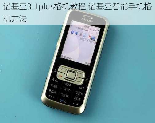 诺基亚3.1plus格机教程,诺基亚智能手机格机方法