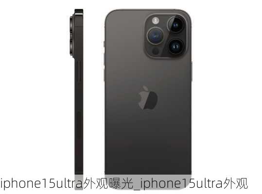 iphone15ultra外观曝光_iphone15ultra外观