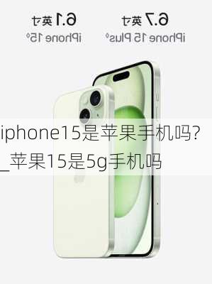 iphone15是苹果手机吗?_苹果15是5g手机吗