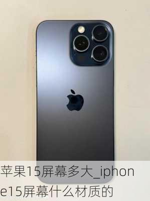 苹果15屏幕多大_iphone15屏幕什么材质的