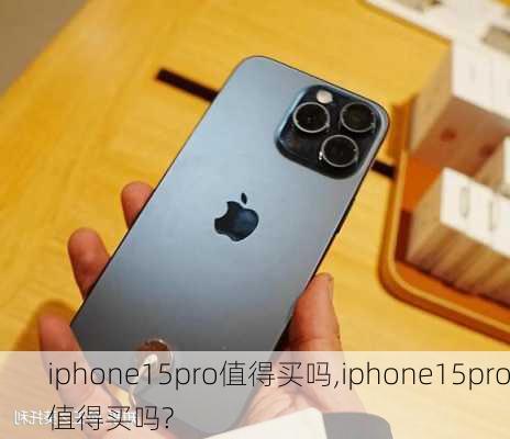 iphone15pro值得买吗,iphone15pro值得买吗?