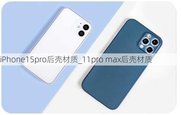 iPhone15pro后壳材质_11pro max后壳材质