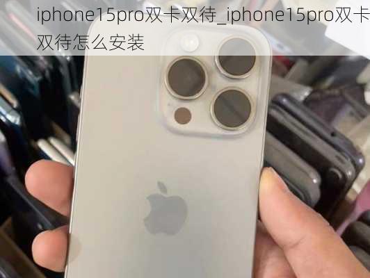 iphone15pro双卡双待_iphone15pro双卡双待怎么安装