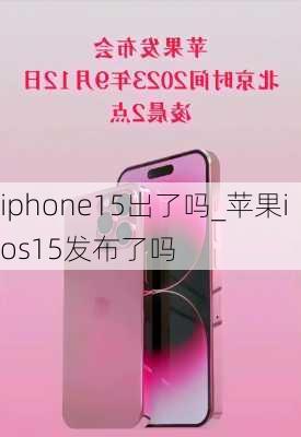 iphone15出了吗_苹果ios15发布了吗