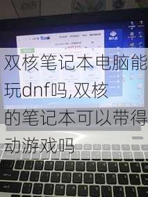 双核笔记本电脑能玩dnf吗,双核的笔记本可以带得动游戏吗