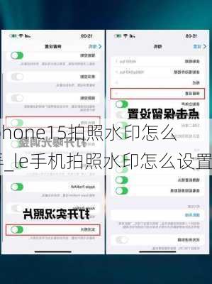 iphone15拍照水印怎么弄_le手机拍照水印怎么设置