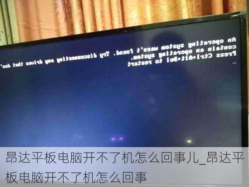 昂达平板电脑开不了机怎么回事儿_昂达平板电脑开不了机怎么回事