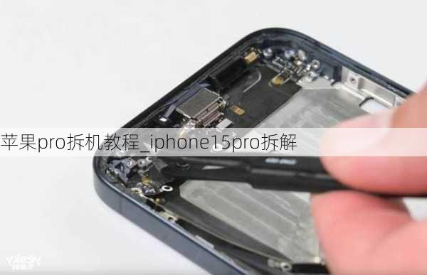 苹果pro拆机教程_iphone15pro拆解