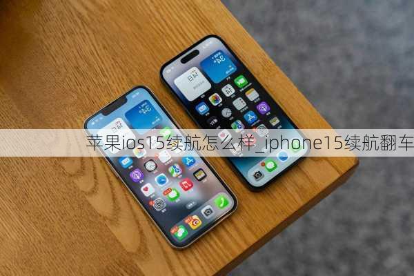 苹果ios15续航怎么样_iphone15续航翻车