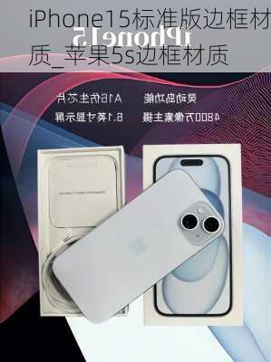 iPhone15标准版边框材质_苹果5s边框材质