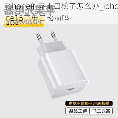 iphone的充电口松了怎么办_iphone15充电口松动吗