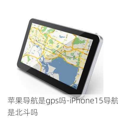 苹果导航是gps吗-iPhone15导航是北斗吗