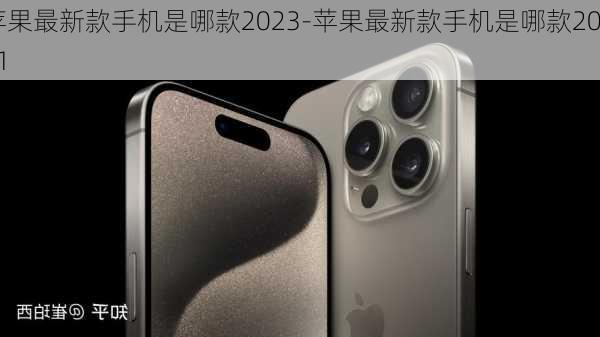 苹果最新款手机是哪款2023-苹果最新款手机是哪款2021