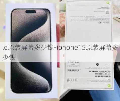 le原装屏幕多少钱-iphone15原装屏幕多少钱