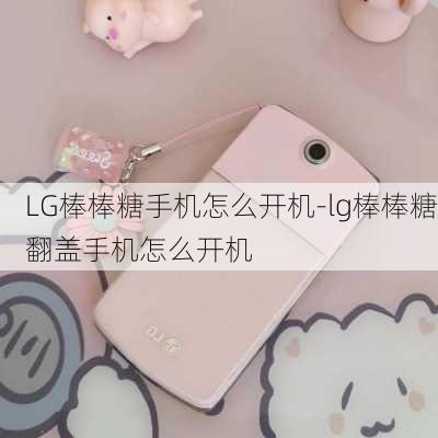 LG棒棒糖手机怎么开机-lg棒棒糖翻盖手机怎么开机