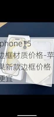 iphone15边框材质价格-苹果新款边框价格 便宜