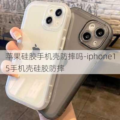 苹果硅胶手机壳防摔吗-iphone15手机壳硅胶防摔