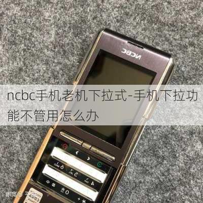 ncbc手机老机下拉式-手机下拉功能不管用怎么办