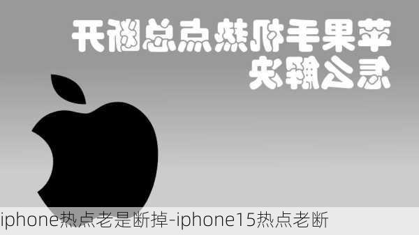 iphone热点老是断掉-iphone15热点老断