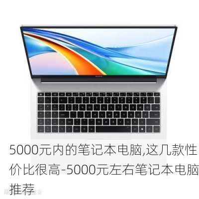 5000元内的笔记本电脑,这几款性价比很高-5000元左右笔记本电脑推荐